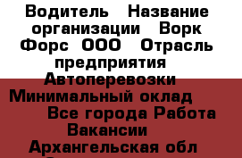 Водитель › Название организации ­ Ворк Форс, ООО › Отрасль предприятия ­ Автоперевозки › Минимальный оклад ­ 42 000 - Все города Работа » Вакансии   . Архангельская обл.,Северодвинск г.